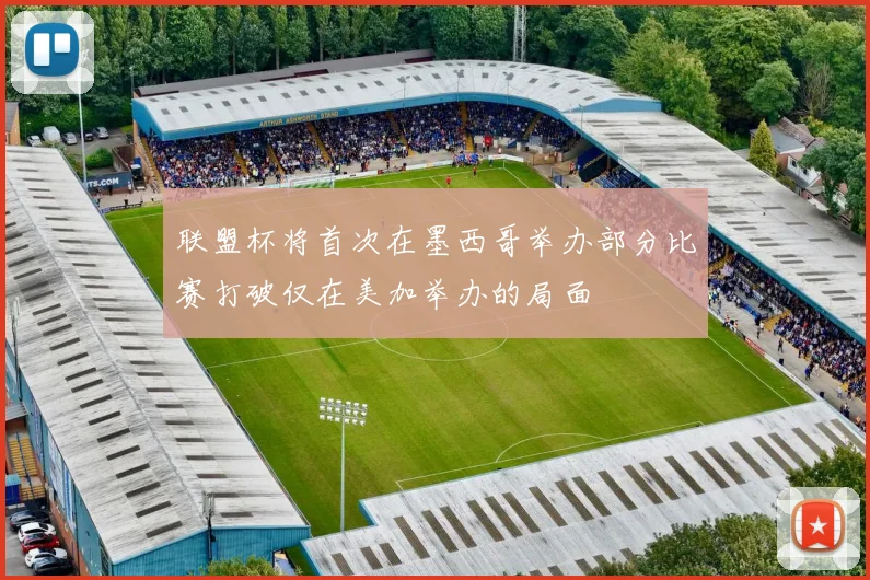 联盟杯将首次在墨西哥举办部分比赛打破仅在美加举办的局面