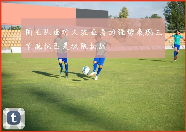 国王队面对文班亚马的强势表现三节抵抗已是极限挑战