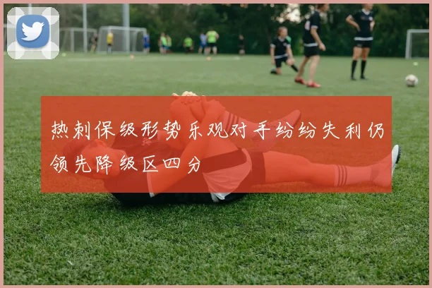 热刺保级形势乐观对手纷纷失利仍领先降级区四分