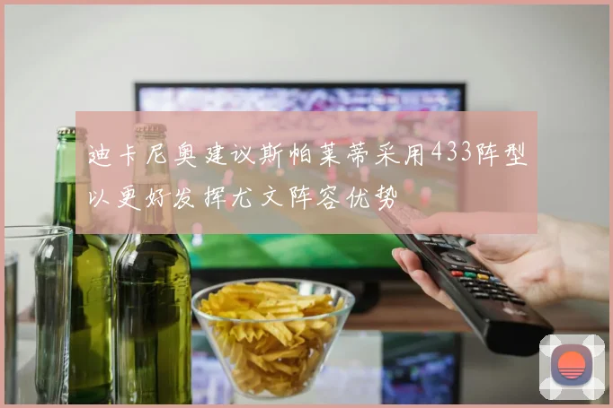 迪卡尼奥建议斯帕莱蒂采用433阵型以更好发挥尤文阵容优势