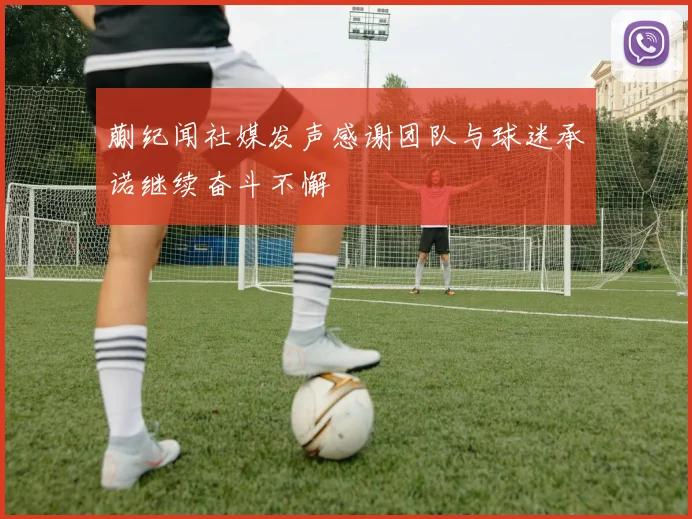 蒯纪闻社媒发声感谢团队与球迷承诺继续奋斗不懈