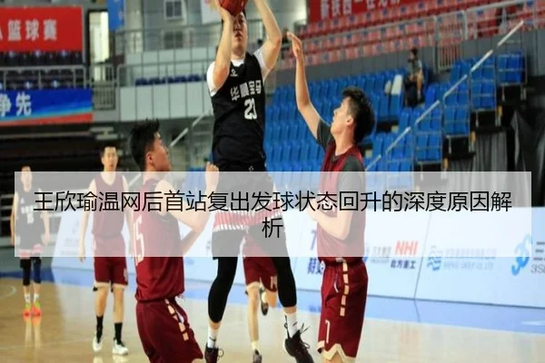 王欣瑜温网后首站复出发球状态回升的深度原因解析（LEJINGSPORTS）