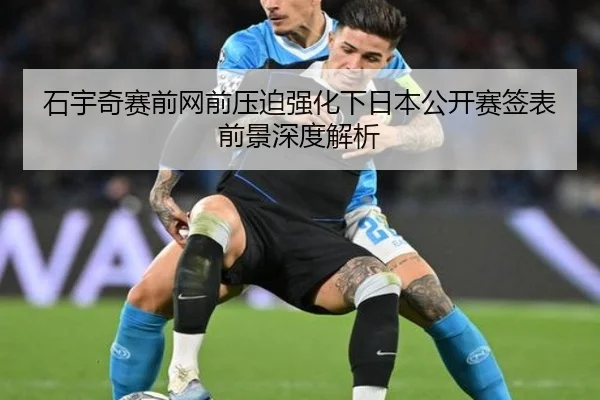 石宇奇赛前网前压迫强化下日本公开赛签表前景深度解析（LEJINGSPORTS）